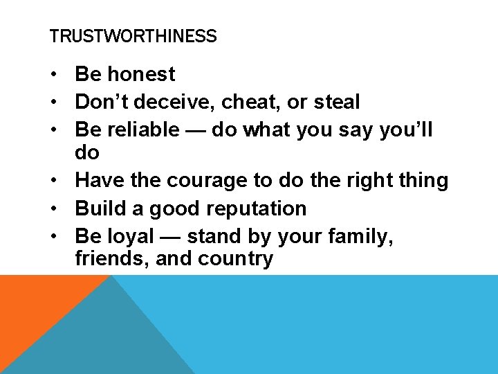 TRUSTWORTHINESS • Be honest • Don’t deceive, cheat, or steal • Be reliable — TRUSTWORTHINESS • Be honest • Don’t deceive, cheat, or steal • Be reliable —