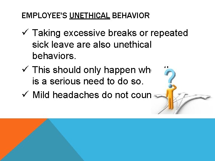 EMPLOYEE'S UNETHICAL BEHAVIOR ü Taking excessive breaks or repeated sick leave are also unethical EMPLOYEE'S UNETHICAL BEHAVIOR ü Taking excessive breaks or repeated sick leave are also unethical