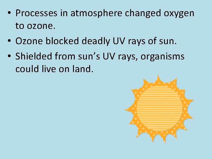  • Processes in atmosphere changed oxygen to ozone. • Ozone blocked deadly UV