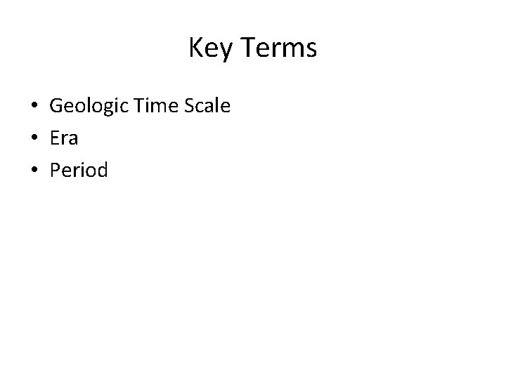 Key Terms • Geologic Time Scale • Era • Period 