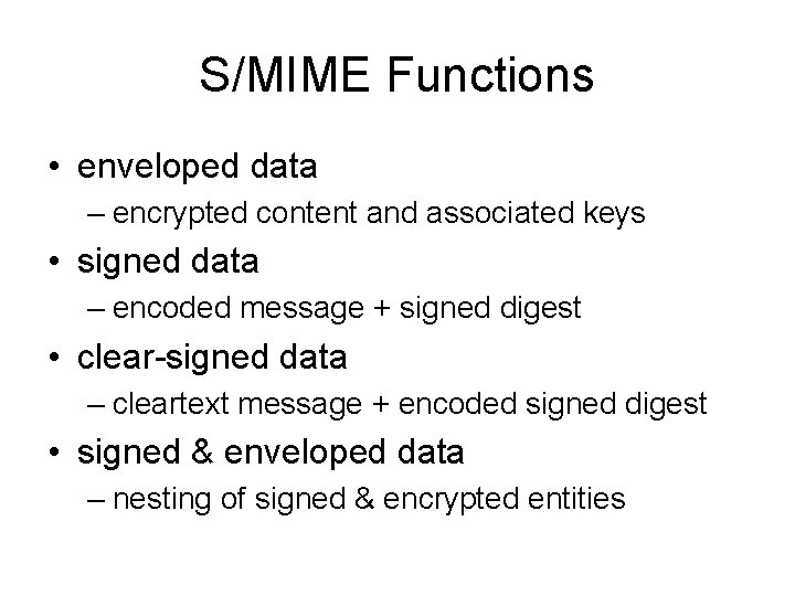 S/MIME Functions • enveloped data – encrypted content and associated keys • signed data