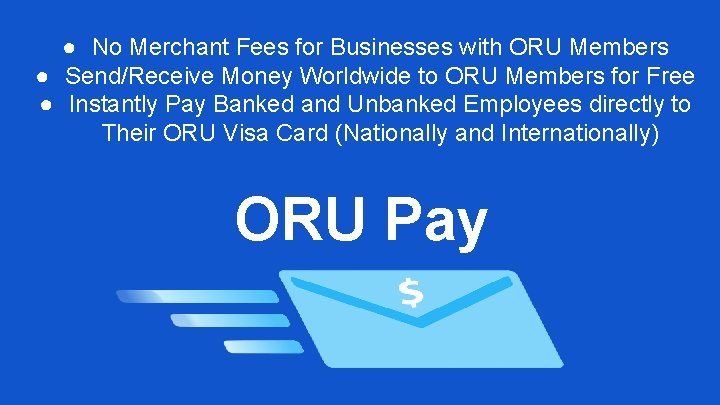 ● No Merchant Fees for Businesses with ORU Members ● Send/Receive Money Worldwide to