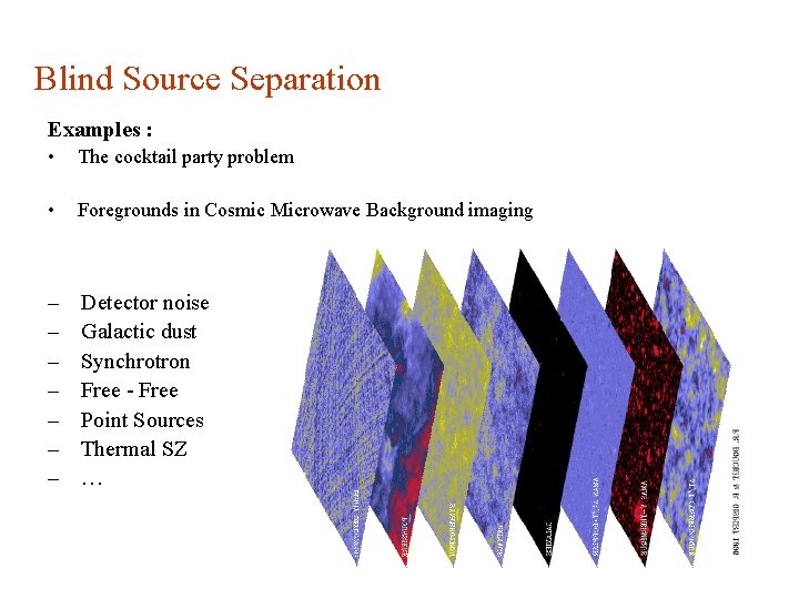 Blind Source Separation Examples : • The cocktail party problem • Foregrounds in Cosmic