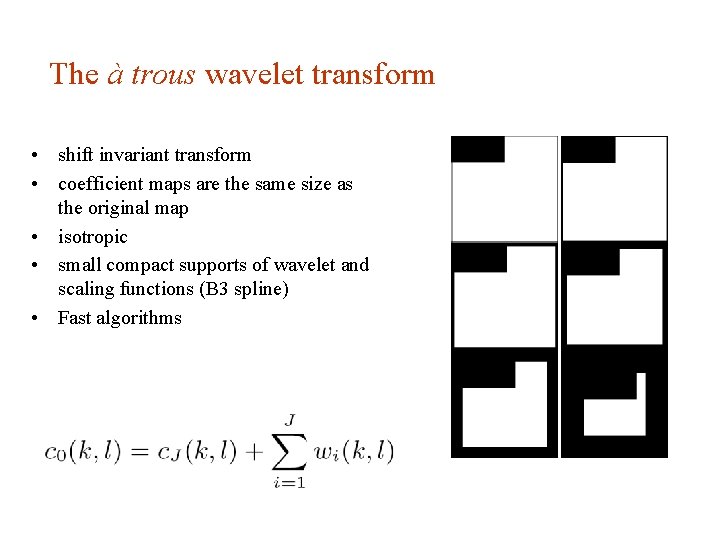 The à trous wavelet transform • shift invariant transform • coefficient maps are the