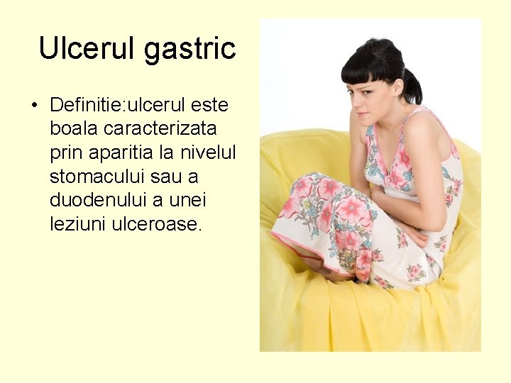 Ulcerul gastric • Definitie: ulcerul este boala caracterizata prin aparitia la nivelul stomacului sau