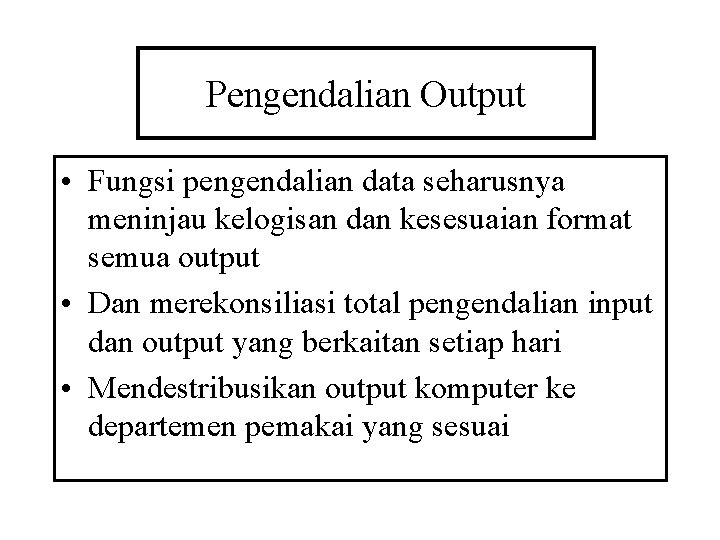 Pengendalian Output • Fungsi pengendalian data seharusnya meninjau kelogisan dan kesesuaian format semua output