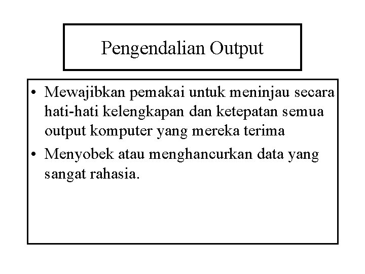 Pengendalian Output • Mewajibkan pemakai untuk meninjau secara hati-hati kelengkapan dan ketepatan semua output