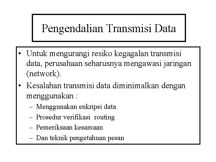 Pengendalian Transmisi Data • Untuk mengurangi resiko kegagalan transmisi data, perusahaan seharusnya mengawasi jaringan