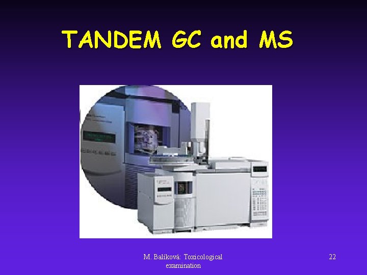 TANDEM GC and MS M. Balíková: Toxicological examination 22 