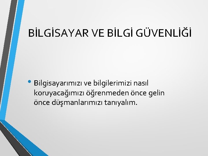 BİLGİSAYAR VE BİLGİ GÜVENLİĞİ • Bilgisayarımızı ve bilgilerimizi nasıl koruyacağımızı öğrenmeden önce gelin önce