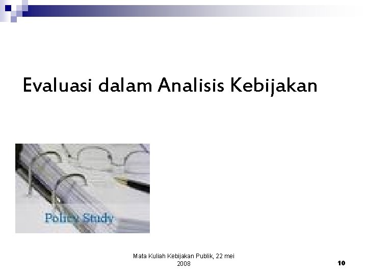 Evaluasi dalam Analisis Kebijakan Mata Kuliah Kebijakan Publik, 22 mei 2008 10 