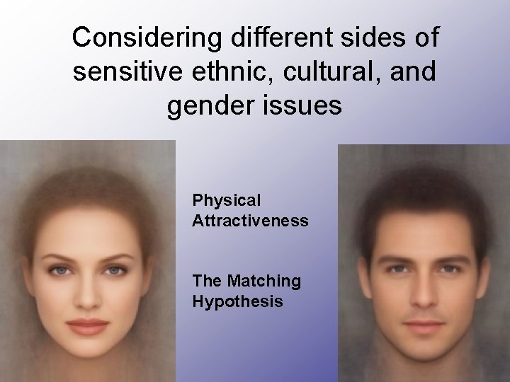 Considering different sides of sensitive ethnic, cultural, and gender issues Physical Attractiveness The Matching