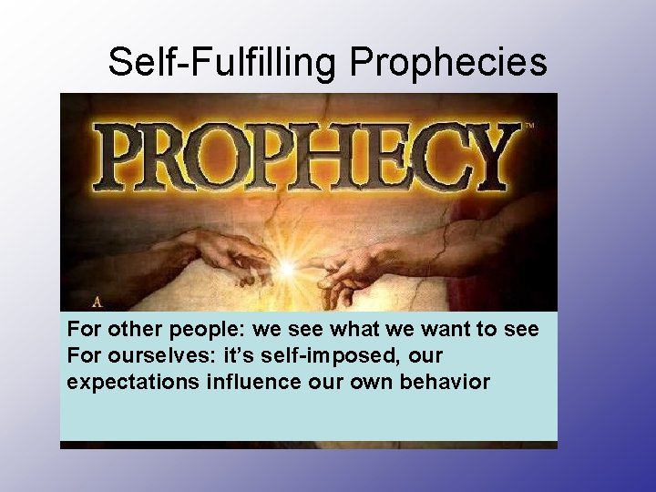 Self-Fulfilling Prophecies For other people: we see what we want to see For ourselves: