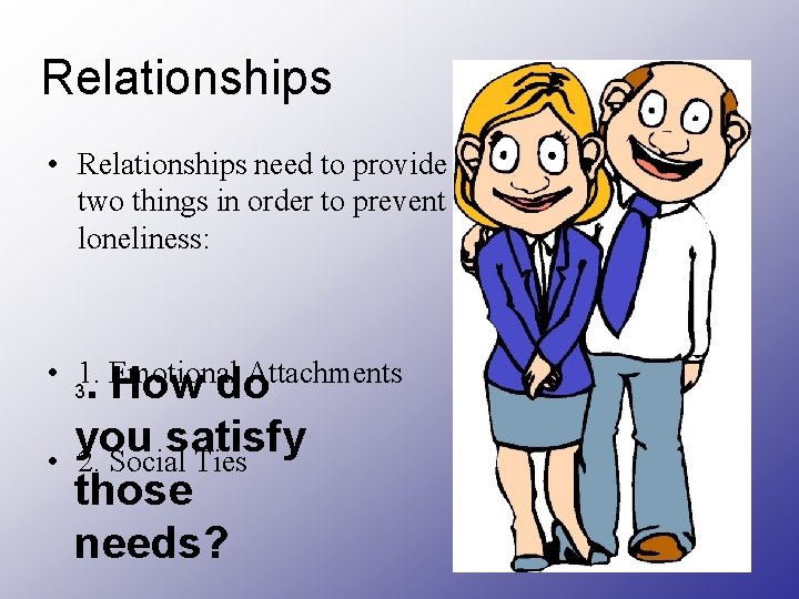 Relationships • Relationships need to provide two things in order to prevent loneliness: •