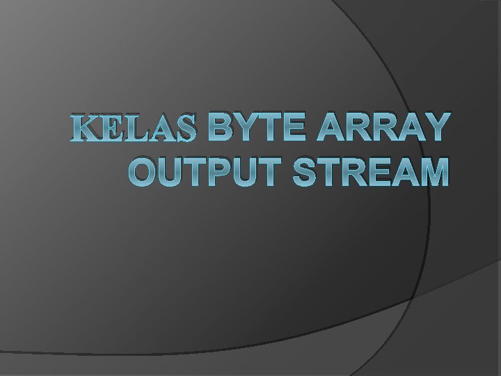 KELAS BYTE ARRAY OUTPUT STREAM 