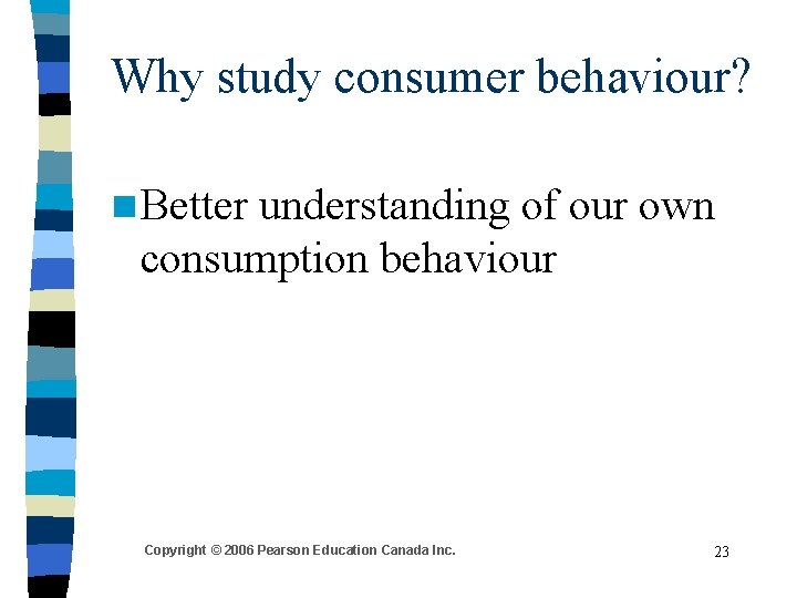 Why study consumer behaviour? n Better understanding of our own consumption behaviour Copyright ©