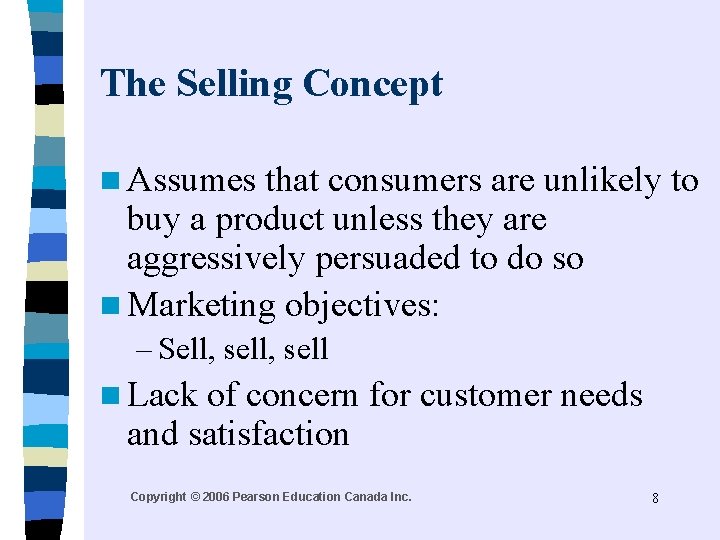 The Selling Concept n Assumes that consumers are unlikely to buy a product unless