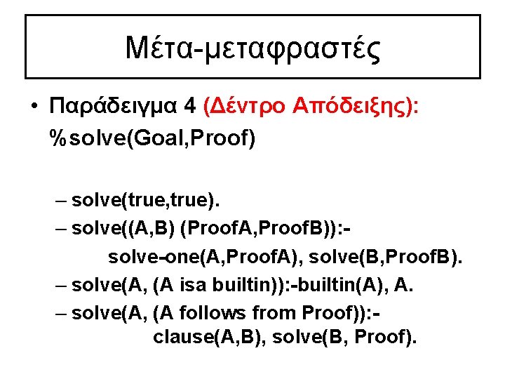 Μέτα-μεταφραστές • Παράδειγμα 4 (Δέντρο Απόδειξης): %solve(Goal, Proof) – solve(true, true). – solve((A, B)