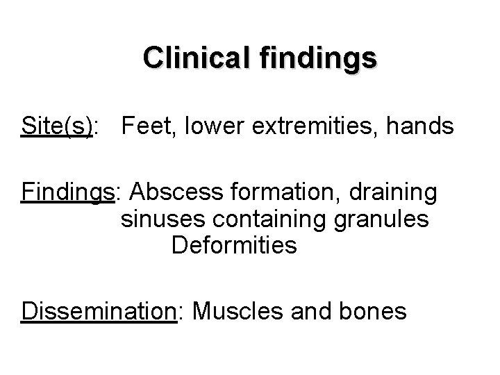 Clinical findings Site(s): Feet, lower extremities, hands Findings: Abscess formation, draining sinuses containing granules
