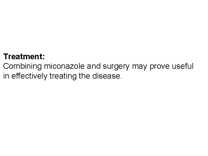Treatment: Combining miconazole and surgery may prove useful in effectively treating the disease. 