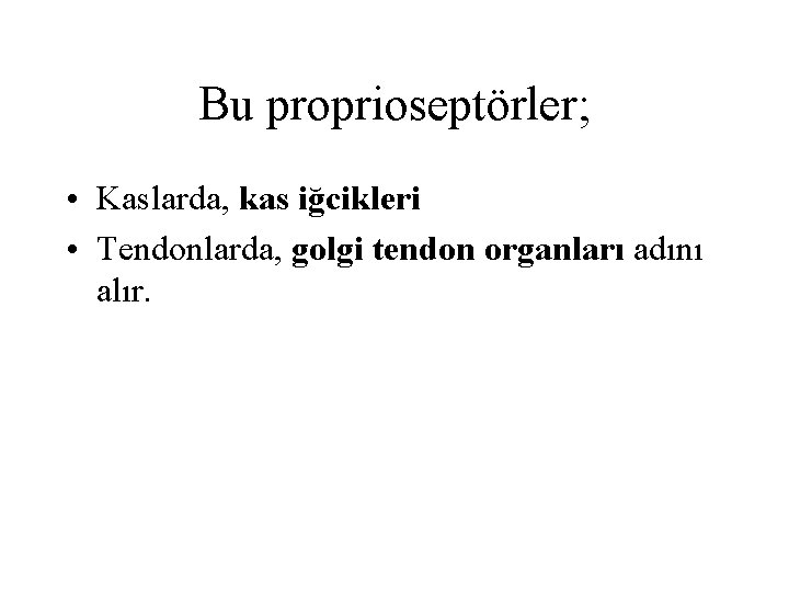 Bu proprioseptörler; • Kaslarda, kas iğcikleri • Tendonlarda, golgi tendon organları adını alır. 
