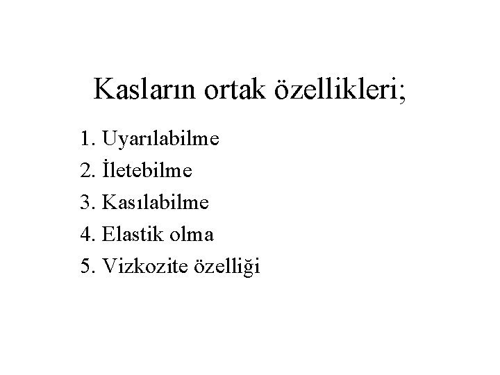 Kasların ortak özellikleri; 1. Uyarılabilme 2. İletebilme 3. Kasılabilme 4. Elastik olma 5. Vizkozite
