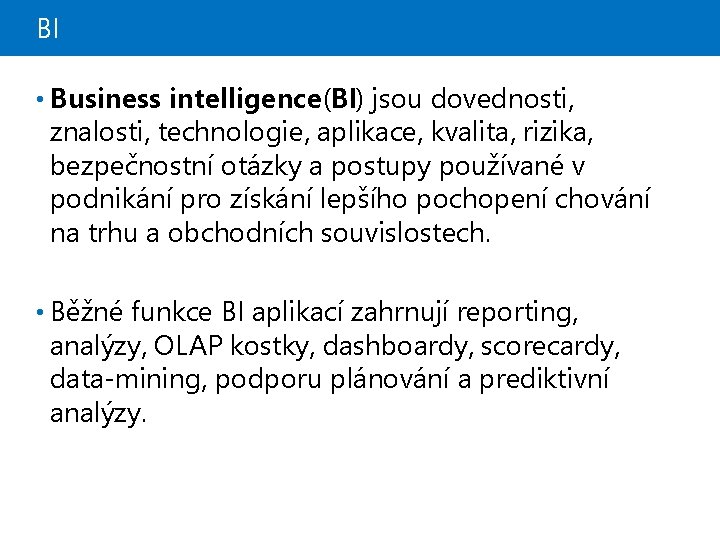 BI • Business intelligence (BI) jsou dovednosti, znalosti, technologie, aplikace, kvalita, rizika, bezpečnostní otázky