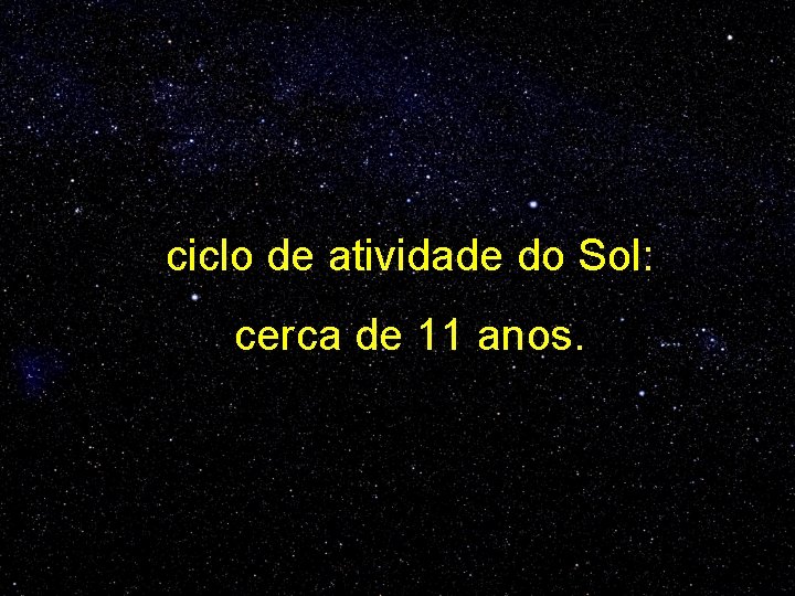 ciclo de atividade do Sol: cerca de 11 anos. 