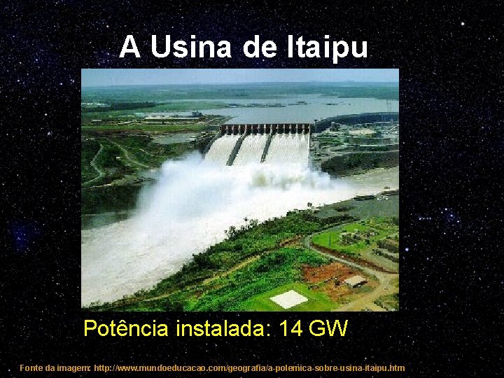 A Usina de Itaipu Potência instalada: 14 GW Fonte da imagem: http: //www. mundoeducacao.