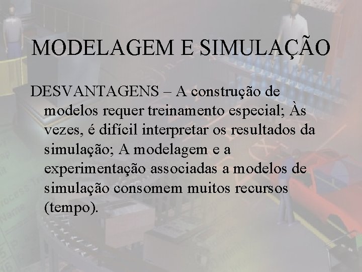 MODELAGEM E SIMULAÇÃO DESVANTAGENS – A construção de modelos requer treinamento especial; Às vezes,