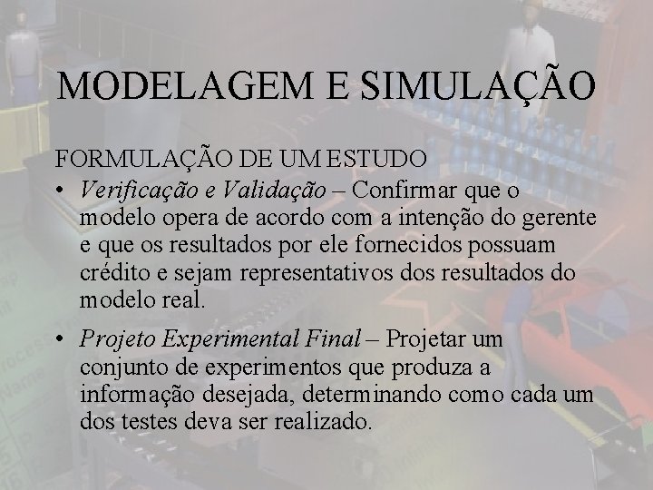 MODELAGEM E SIMULAÇÃO FORMULAÇÃO DE UM ESTUDO • Verificação e Validação – Confirmar que