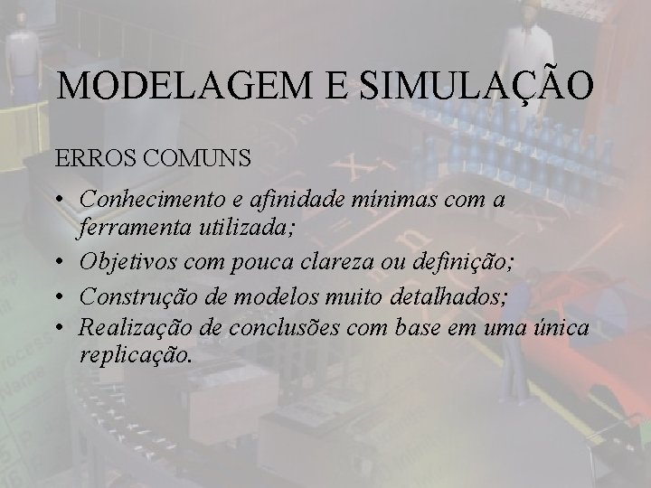 MODELAGEM E SIMULAÇÃO ERROS COMUNS • Conhecimento e afinidade mínimas com a ferramenta utilizada;