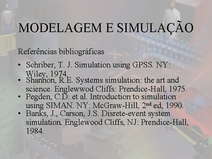 MODELAGEM E SIMULAÇÃO Referências bibliográficas • Schriber, T. J. Simulation using GPSS. NY: Wiley,