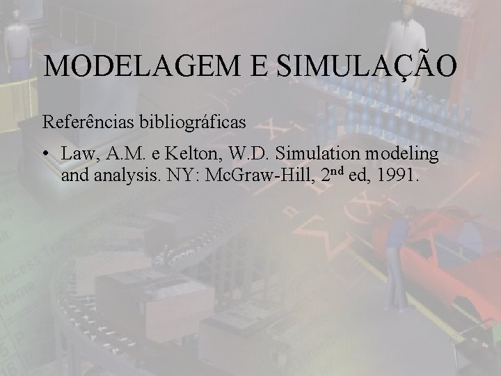 MODELAGEM E SIMULAÇÃO Referências bibliográficas • Law, A. M. e Kelton, W. D. Simulation
