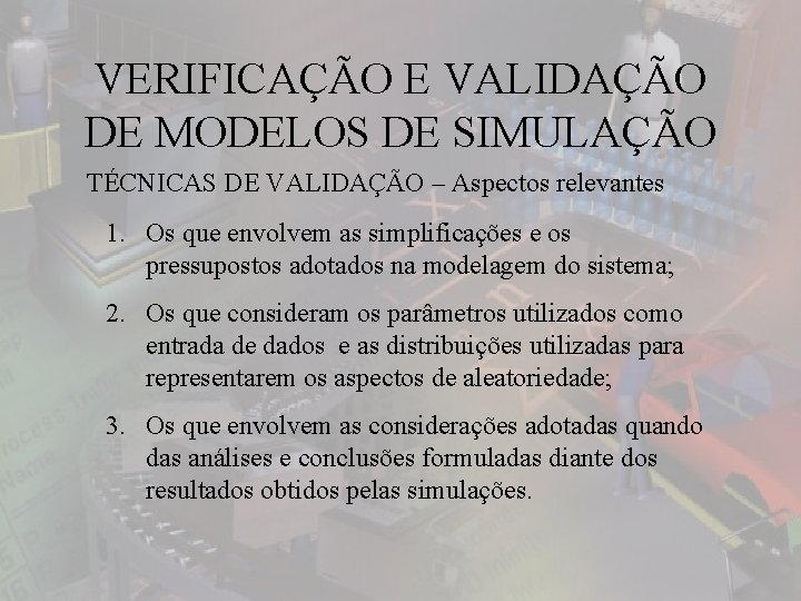 VERIFICAÇÃO E VALIDAÇÃO DE MODELOS DE SIMULAÇÃO TÉCNICAS DE VALIDAÇÃO – Aspectos relevantes 1.