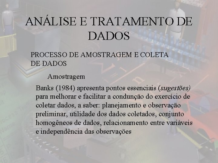 ANÁLISE E TRATAMENTO DE DADOS PROCESSO DE AMOSTRAGEM E COLETA DE DADOS Amostragem Banks