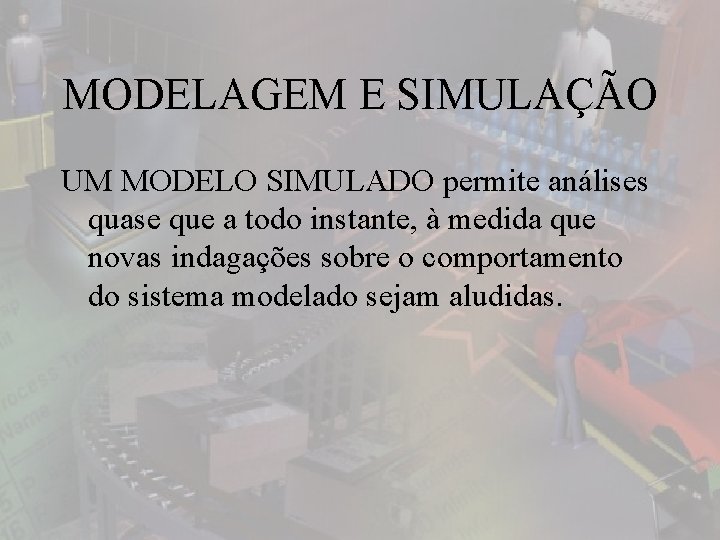 MODELAGEM E SIMULAÇÃO UM MODELO SIMULADO permite análises quase que a todo instante, à