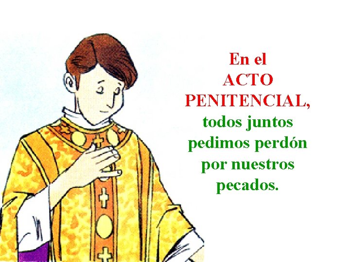 En el ACTO PENITENCIAL, todos juntos pedimos perdón por nuestros pecados. 