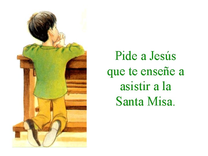 Pide a Jesús que te enseñe a asistir a la Santa Misa. 