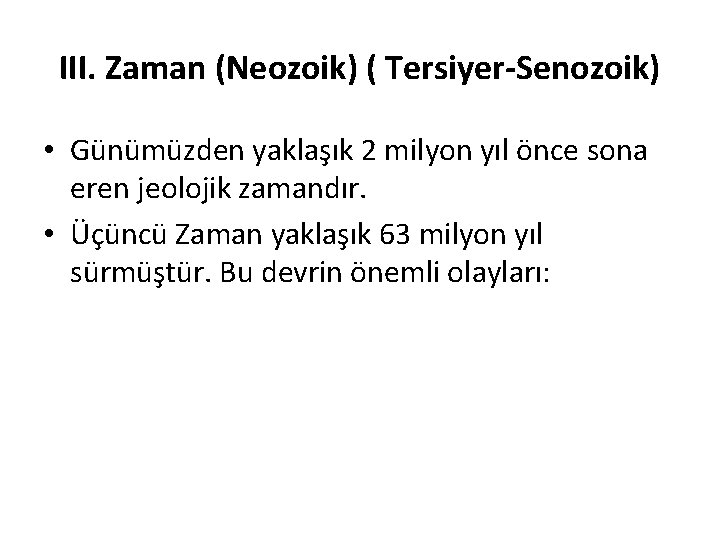 III. Zaman (Neozoik) ( Tersiyer-Senozoik) • Günümüzden yaklaşık 2 milyon yıl önce sona eren