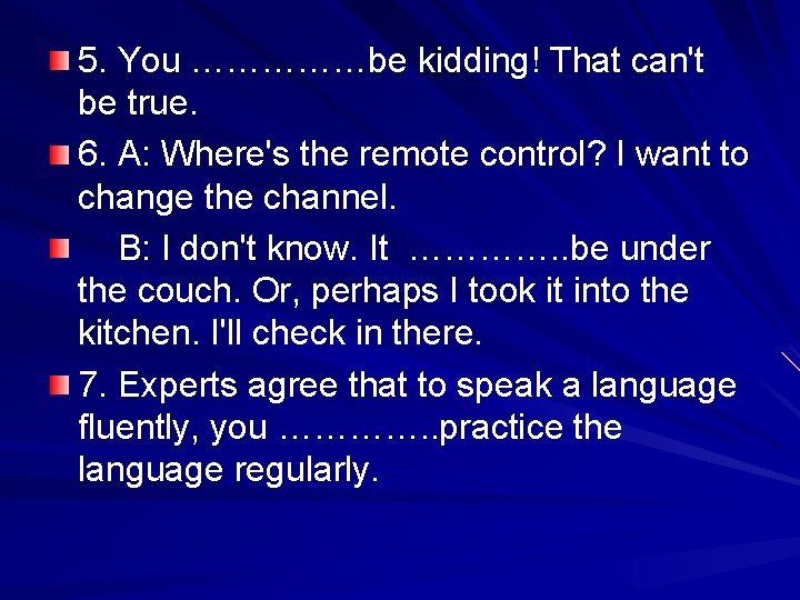 5. You ……………be kidding! That can't be true. 6. A: Where's the remote control? 5. You ……………be kidding! That can't be true. 6. A: Where's the remote control?