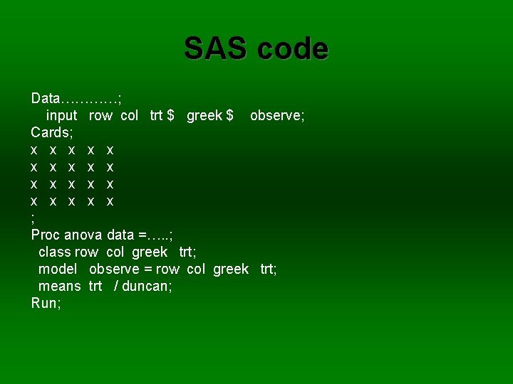 SAS code Data…………; input row col trt $ greek $ observe; Cards; x x