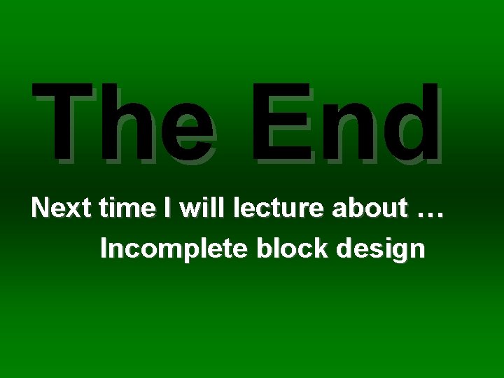 The End Next time I will lecture about … Incomplete block design 