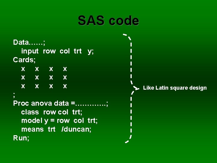 SAS code Data……; input row col trt y; Cards; x x x ; Proc