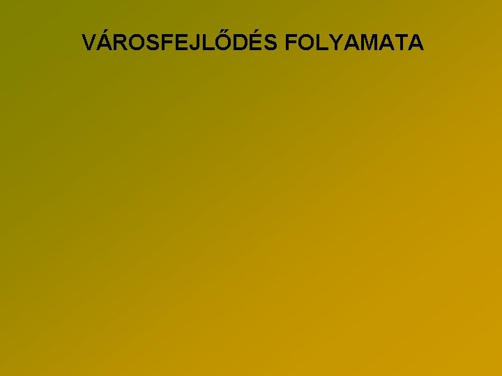 VÁROSFEJLŐDÉS FOLYAMATA 