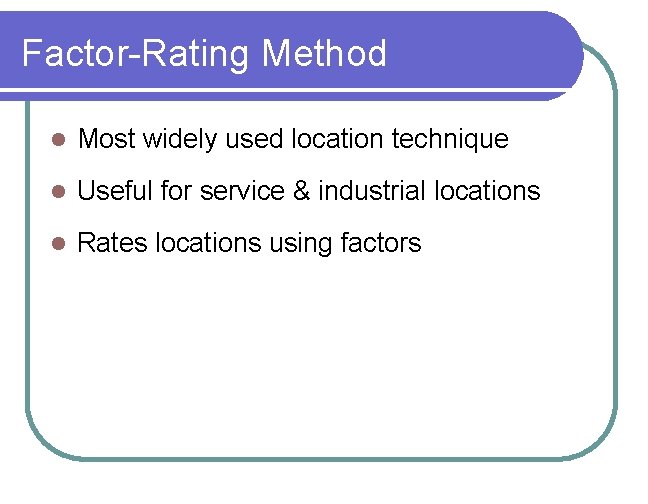 Factor-Rating Method l Most widely used location technique l Useful for service & industrial