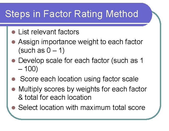 Steps in Factor Rating Method l l l List relevant factors Assign importance weight