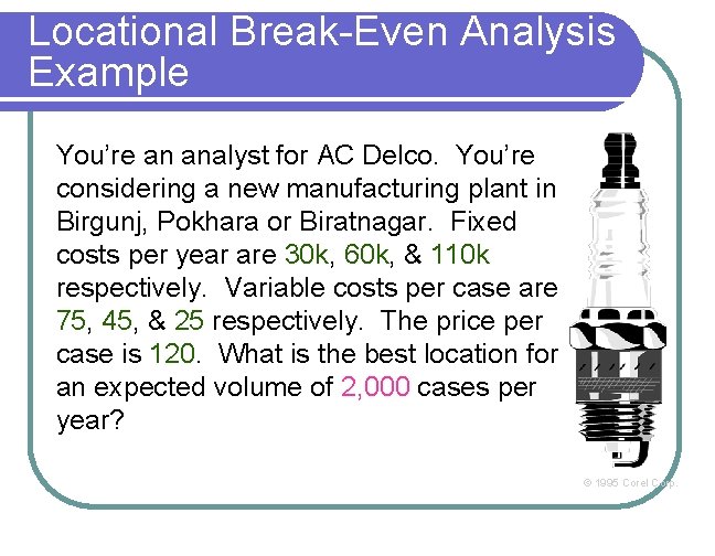 Locational Break-Even Analysis Example You’re an analyst for AC Delco. You’re considering a new