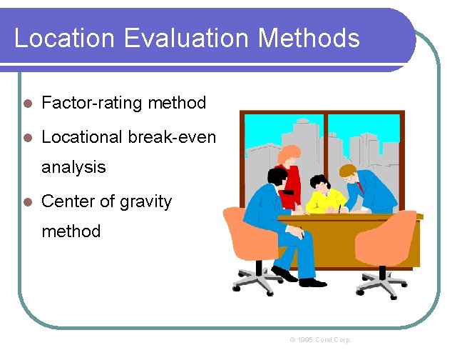 Location Evaluation Methods l Factor-rating method l Locational break-even analysis l Center of gravity