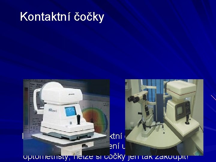 Kontaktní čočky Každý zájemce o kontaktní čočky se musí podrobit očnímu vyšetření u oftalmologa Kontaktní čočky Každý zájemce o kontaktní čočky se musí podrobit očnímu vyšetření u oftalmologa